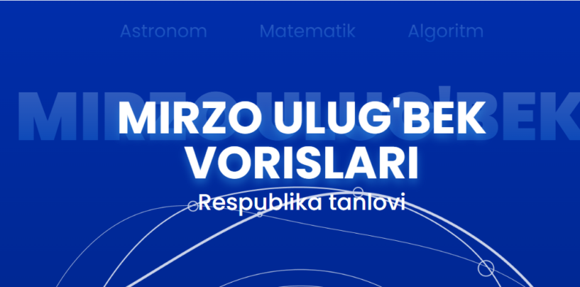 “MIRZO ULUG‘BEK VORISLARI” RESPUBLIKA TANLOVIGA RO‘YXATDAN O‘TISH BOSHLANDI