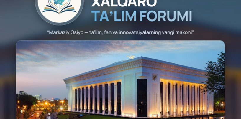 MARKAZIY OSIYO XALQARO TA’LIM FORUMI O‘TKAZILADI